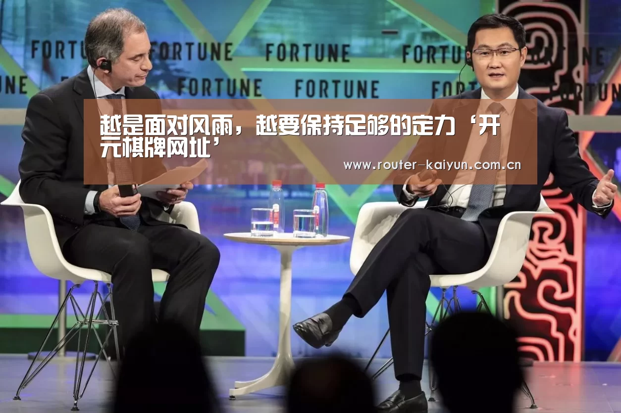 越是面对风雨,越要保持足够的定力‘开元棋牌网址’(图1) 开云体育服务