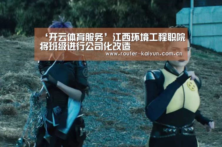 ‘开云体育服务’江西环境工程职院将班级进行公司化改造(图4) 开云体育服务