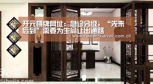 开元棋牌网址:急诊分级,“先来后到”需要为生命让出通路(图1) 开云体育服务