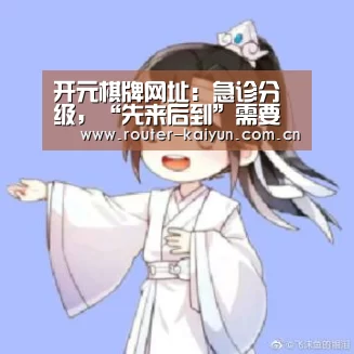 开元棋牌网址:急诊分级,“先来后到”需要为生命让出通路(图2) 开云体育网站