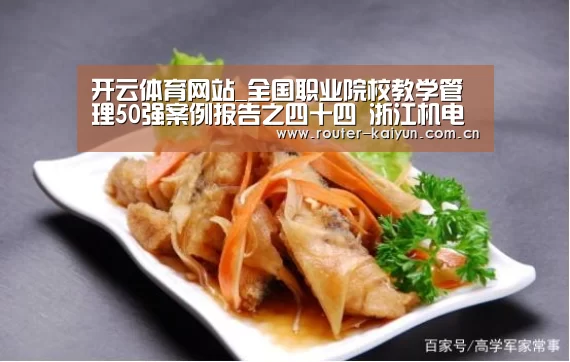 开云体育网站_全国职业院校教学管理50强案例报告之四十四 浙江机电职业技术学院(图1) 开云体育官网